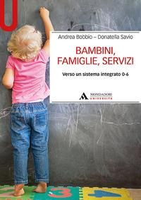 Bambini, famiglie, servizi. Verso un sistema integrato 0-6 - Andrea Bobbio, Donatella Savio
