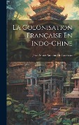 Cover-Bild zum Titel 'La Colonisation Française En Indo-Chine' von 'Jean Marie Antoine De Lanessan'