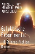 Galaktische Experimente: 6 Science Fiction Romane - Wilfried A. Hary, Alfred Bekker, Hendrik M. Bekker