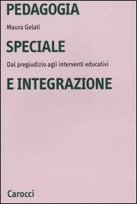 Pedagogia speciale e integrazione. Dal pregiudizio agli interventi educativi - Maura Gelati