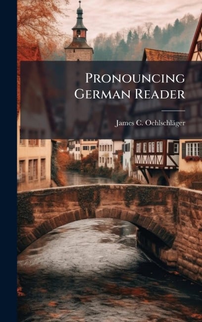 Pronouncing German Reader - James C Oehlschläger