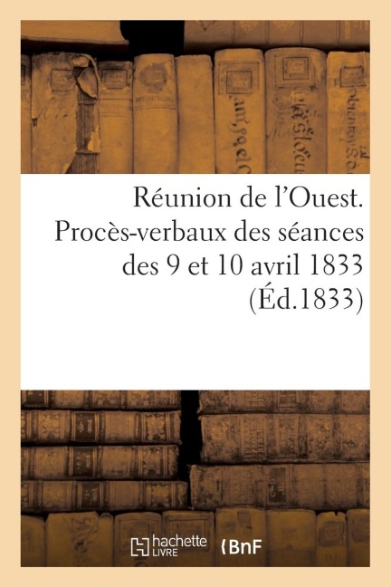 Réunion de l'Ouest. Procès-Verbaux Des Séances Des 9 Et 10 Avril 1833 - Sans Auteur