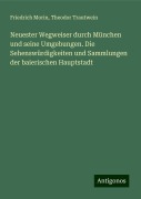 Neuester Wegweiser durch München und seine Umgebungen. Die Sehenswürdigkeiten und Sammlungen der baierischen Hauptstadt - Friedrich Morin, Theodor Trautwein