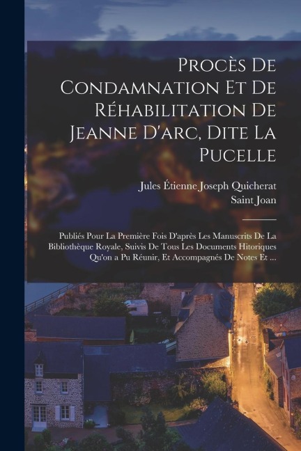 Procès De Condamnation Et De Réhabilitation De Jeanne D'arc, Dite La Pucelle: Publiés Pour La Première Fois D'après Les Manuscrits De La Bibliothèque - Jules Étienne Joseph Quicherat, Saint Joan