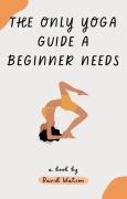 Cover-Bild zum Titel 'The Only Yoga Guide a Beginner Needs' von 'David Watson'