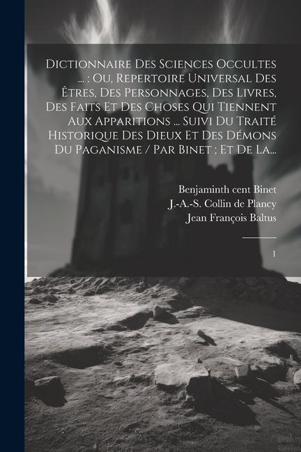 Dictionnaire des sciences occultes ...: ou, Repertoire universal des êtres, des personnages, des livres, des faits et des choses qui tiennent aux appa - J-A-S Collin de Plancy, Benjamin Binet, Jean François Baltus