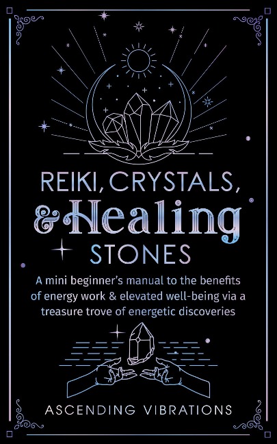 Reiki, Crystals, & Healing Stones: A Mini Beginner's Manual to the Benefits of Energy Work & Elevated Well-Being via a Treasure Trove of Energetic Discoveries (Beginner Spirituality Short Reads) - Ascending Vibrations