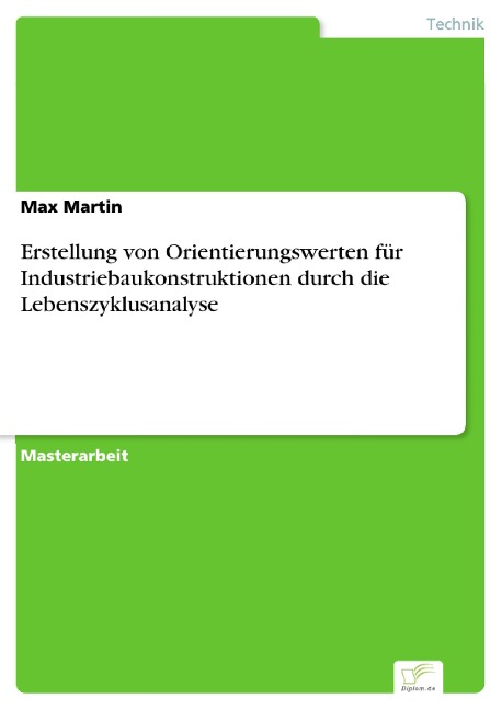 Erstellung von Orientierungswerten für Industriebaukonstruktionen durch die Lebenszyklusanalyse - Max Martin