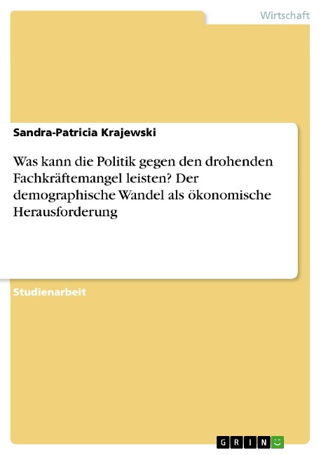Was kann die Politik gegen den drohenden Fachkräftemangel leisten? Der demographische Wandel als ökonomische Herausforderung - Sandra-Patricia Krajewski