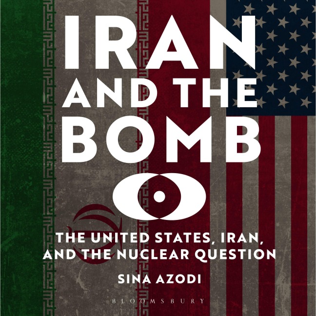 Iran and the Bomb - Sina Azodi