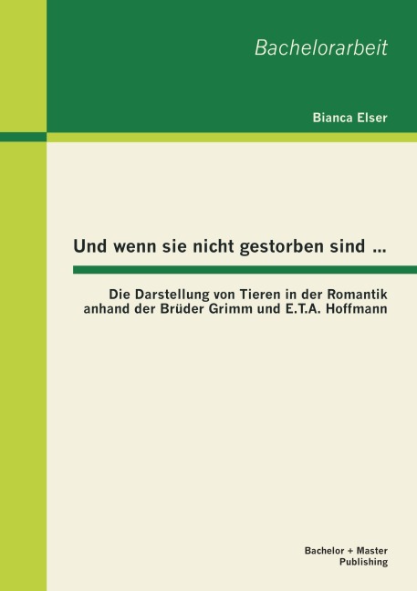 Und wenn sie nicht gestorben sind...: Die Darstellung von Tieren in der Romantik anhand der Brüder Grimm und E.T.A. Hoffmann - Bianca Elser