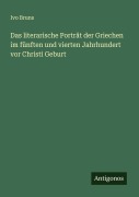 Cover-Bild zum Titel 'Das literarische Porträt der Griechen im fünften und vierten Jahrhundert vor Christi Geburt' von 'Ivo Bruns'