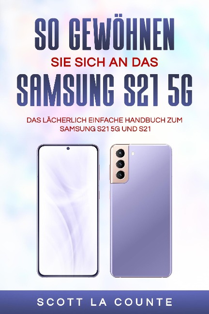 So Gewöhnen Sie Sich An Das Samsung S21 5g Samsung: Das Lächerlich Einfache Handbuch Zum Samsung S21 5g Und S21 - Scott La Counte
