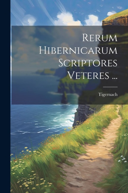 Rerum Hibernicarum Scriptores Veteres ... - Tigernach