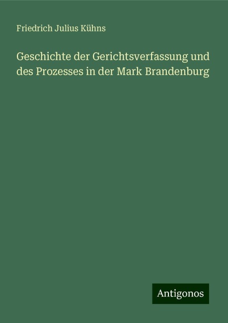 Geschichte der Gerichtsverfassung und des Prozesses in der Mark Brandenburg - Friedrich Julius Kühns