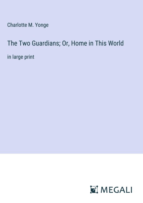 The Two Guardians; Or, Home in This World - Charlotte M. Yonge