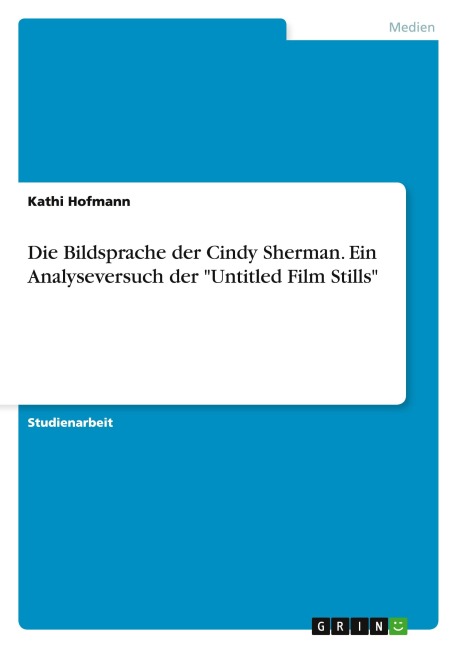 Die Bildsprache der Cindy Sherman. Ein Analyseversuch der "Untitled Film Stills" - Kathi Hofmann