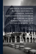 Cover-Bild zum Titel 'Appianou Alexandres Rmaikn historin ta szomena. Appiani Alexandrini Romanorum historiarum quae supersunt; graece et latine cum indicibus' von 'Of Appianus'