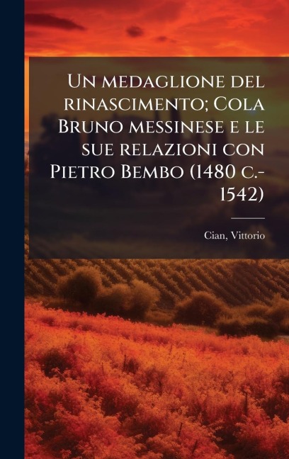 Un medaglione del rinascimento; Cola Bruno messinese e le sue relazioni con Pietro Bembo (1480 c.-1542) - Vittorio Cian