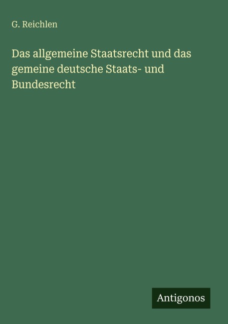 Das allgemeine Staatsrecht und das gemeine deutsche Staats- und Bundesrecht - G. Reichlen
