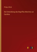 Cover-Bild zum Titel 'Die Entwicklung des Begriffes Mord bis zur Carolina' von 'Philipp Allfeld'