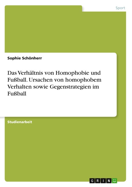 Das Verhältnis von Homophobie und Fußball. Ursachen von homophobem Verhalten sowie Gegenstrategien im Fußball - Sophie Schönherr