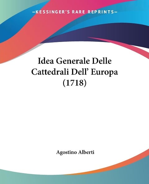 Idea Generale Delle Cattedrali Dell' Europa (1718) - Agostino Alberti