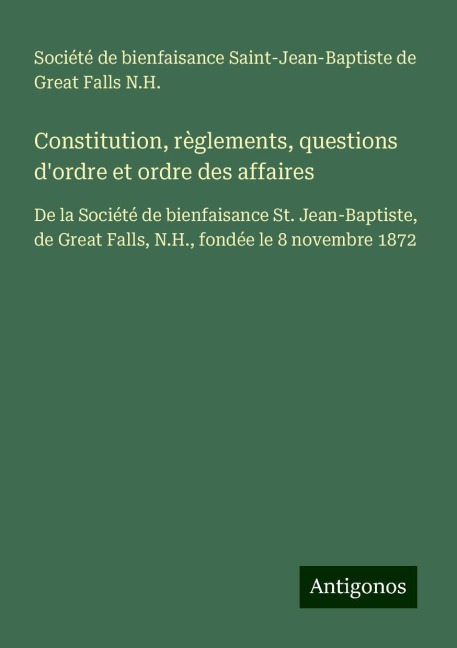 Constitution, règlements, questions d'ordre et ordre des affaires - Société de bienfaisance Saint-Jean-Baptiste de Great Falls N. H.