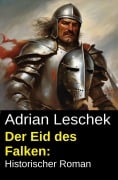 Cover-Bild zum Titel 'Der Eid des Falken: Historischer Roman' von 'Adrian Leschek'