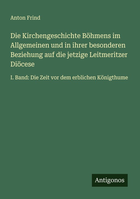 Die Kirchengeschichte Böhmens im Allgemeinen und in ihrer besonderen Beziehung auf die jetzige Leitmeritzer Diöcese - Anton Frind