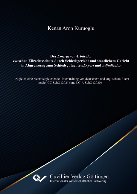 Der Emergency Arbitrator zwischen Eilrechtsschutz durch Schiedsgericht und staatlichem Gericht in Abgrenzung zum Schiedsgutachter/Expert und Adjudicator.zugleich eine rechtsvergleichende Untersuchung vondeutschem und englischem Recht sowie ICC-SchO (2021) und LCIA-SchO (2020) - Kenan Aron Kuruoglu