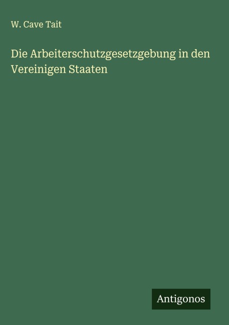 Die Arbeiterschutzgesetzgebung in den Vereinigen Staaten - W. Cave Tait