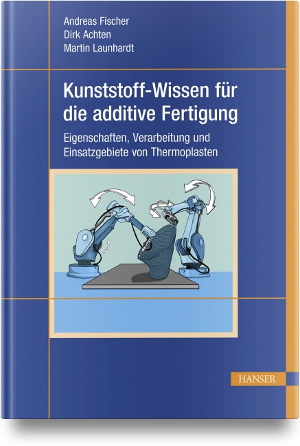 Kunststoff-Wissen für die additive Fertigung - Andreas Fischer, Martin Launhardt, Dirk Achten