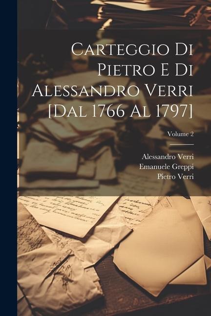 Carteggio di Pietro e di Alessandro Verri [dal 1766 al 1797]; Volume 2 - Pietro Verri, Alessandro Verri, Emanuele Greppi