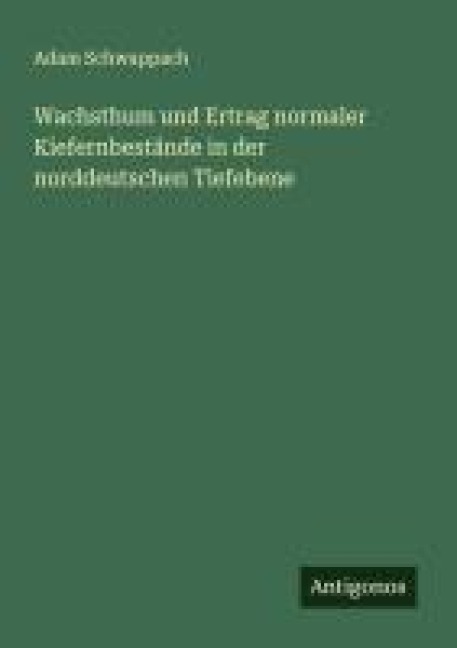 Wachsthum und Ertrag normaler Kiefernbestände in der norddeutschen Tiefebene - Adam Schwappach