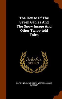 The House Of The Seven Gables And The Snow Image And Other Twice-told Tales - Nathaniel Hawthorne