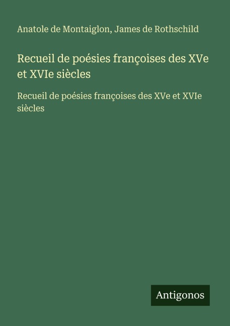 Recueil de poésies françoises des XVe et XVIe siècles - Anatole De Montaiglon, James De Rothschild