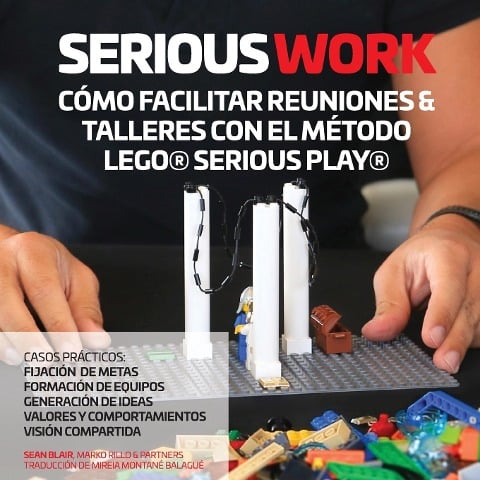 SERIOUS WORK CÓMO FACILITAR REUNIONES & TALLERES CON EL MÉTODO LEGO® SERIOUS PLAY® - Sean Blair, Marko Rillo