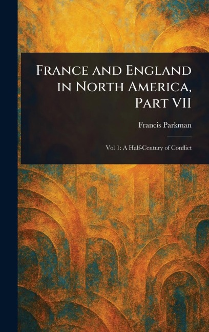 France and England in North America, Part VII - Francis Parkman