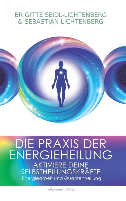 Die Praxis der Energieheilung: Aktiviere deine Selbstheilungskräfte. Energiearbeit und Quantenheilung - Sebastian Lichtenberg, Brigitte Seidl-Lichtenberg