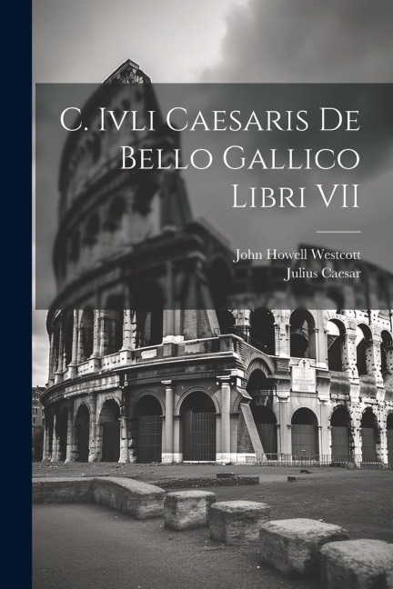 C. Ivli Caesaris De Bello Gallico Libri VII - Julius Caesar, John Howell Westcott