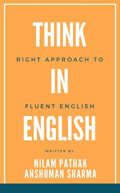 Think in English- Right Approach to Fluent English - Nilam Pathak, Anshuman Sharma