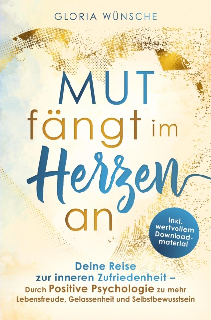 Mut fängt im Herzen an: Deine Reise zur inneren Zufriedenheit - Gloria Wünsche