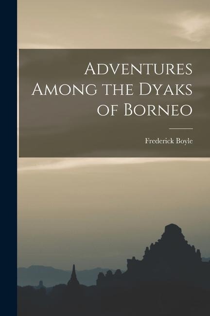 Adventures Among the Dyaks of Borneo - Frederick Boyle