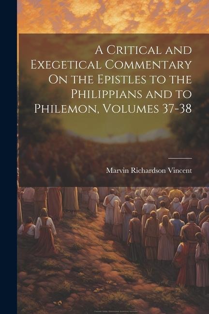 A Critical and Exegetical Commentary On the Epistles to the Philippians and to Philemon, Volumes 37-38 - Marvin Richardson Vincent