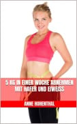 Cover-Bild zum Titel '5 kg in einer Woche abnehmen mit Hafer und Eiweiß' von 'Anne Hohenthal'