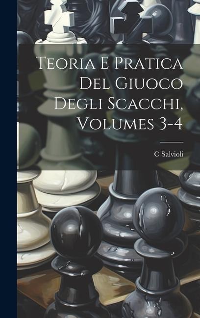 Teoria E Pratica Del Giuoco Degli Scacchi, Volumes 3-4 - C. Salvioli