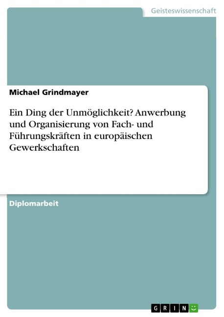 Ein Ding der Unmöglichkeit? Anwerbung und Organisierung von Fach- und Führungskräften in europäischen Gewerkschaften - Michael Grindmayer