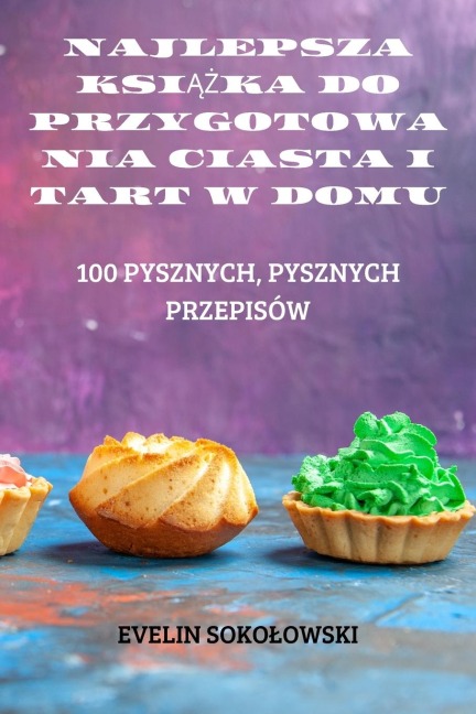 NAJLEPSZA KSI¿¿KA DO PRZYGOTOWANIA CIASTA I TART W DOMU - Evelin Soko¿Owski