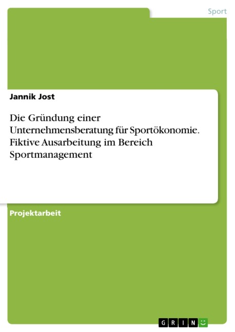 Die Gründung einer Unternehmensberatung für Sportökonomie. Fiktive Ausarbeitung im Bereich Sportmanagement - Jannik Jost